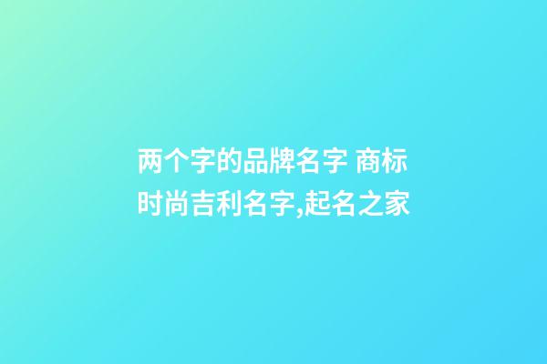 两个字的品牌名字 商标时尚吉利名字,起名之家-第1张-商标起名-玄机派